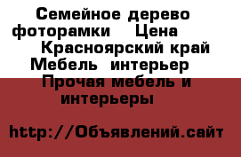 Семейное дерево, фоторамки) › Цена ­ 4 500 - Красноярский край Мебель, интерьер » Прочая мебель и интерьеры   
